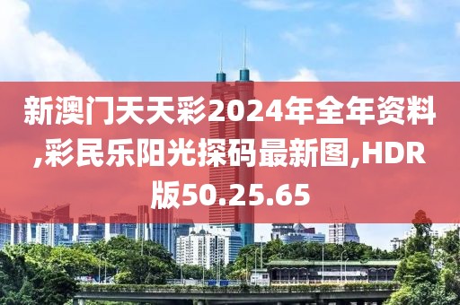 新澳門天天彩2024年全年資料,彩民樂陽光探碼最新圖,HDR版50.25.65