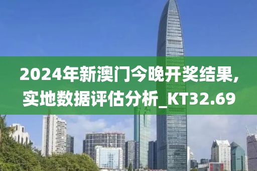 2024年新澳門今晚開獎結果,實地數(shù)據(jù)評估分析_KT32.69