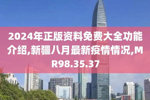 2024年正版資料免費(fèi)大全功能介紹,新疆八月最新疫情情況,MR98.35.37