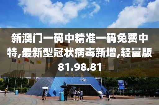 新澳門一碼中精準一碼免費中特,最新型冠狀病毒新增,輕量版81.98.81