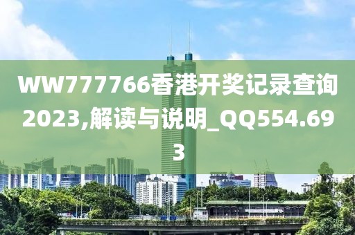 WW777766香港開獎記錄查詢2023,解讀與說明_QQ554.693