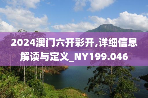 2024澳門六開彩開,詳細信息解讀與定義_NY199.046