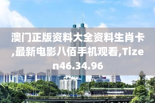 澳門正版資料大全資料生肖卡,最新電影八佰手機(jī)觀看,Tizen46.34.96