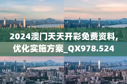 2024澳門天天開彩免費資料,優(yōu)化實施方案_QX978.524