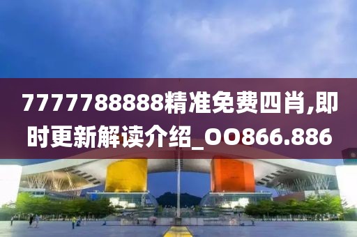 7777788888精準(zhǔn)免費(fèi)四肖,即時(shí)更新解讀介紹_OO866.886