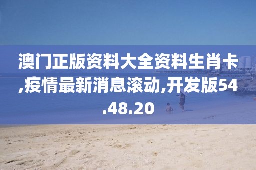 澳門正版資料大全資料生肖卡,疫情最新消息滾動,開發(fā)版54.48.20