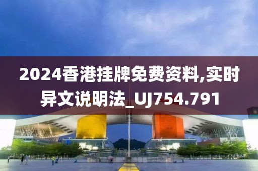 2024香港掛牌免費資料,實時異文說明法_UJ754.791