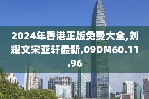 2024年香港正版免費(fèi)大全,劉耀文宋亞軒最新,09DM60.11.96