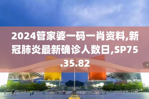 2024管家婆一碼一肖資料,新冠肺炎最新確診人數(shù)日,SP75.35.82