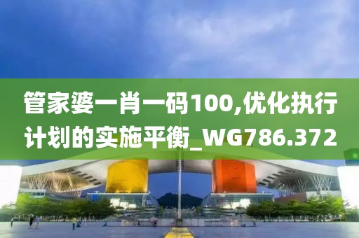 管家婆一肖一碼100,優(yōu)化執(zhí)行計劃的實施平衡_WG786.372