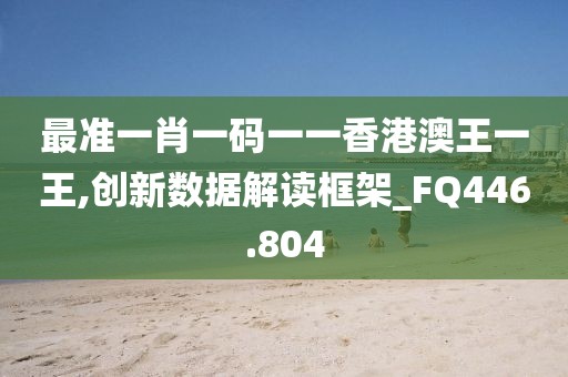 最準一肖一碼一一香港澳王一王,創(chuàng)新數據解讀框架_FQ446.804