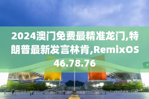 2024澳門免費最精準龍門,特朗普最新發(fā)言林肯,RemixOS46.78.76