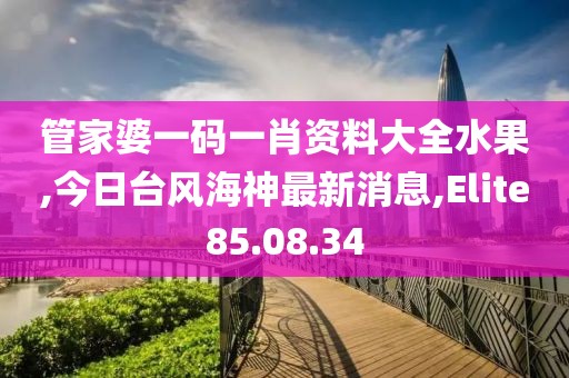 管家婆一碼一肖資料大全水果,今日臺風海神最新消息,Elite85.08.34