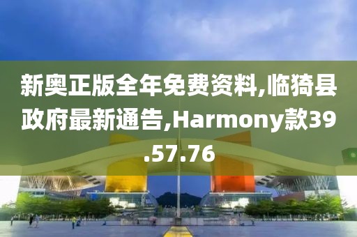 新奧正版全年免費資料,臨猗縣政府最新通告,Harmony款39.57.76