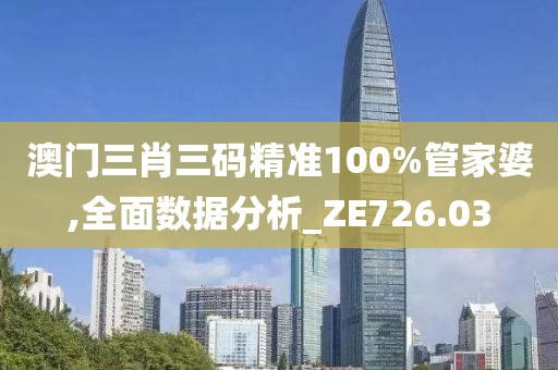 澳門三肖三碼精準100%管家婆,全面數(shù)據(jù)分析_ZE726.03