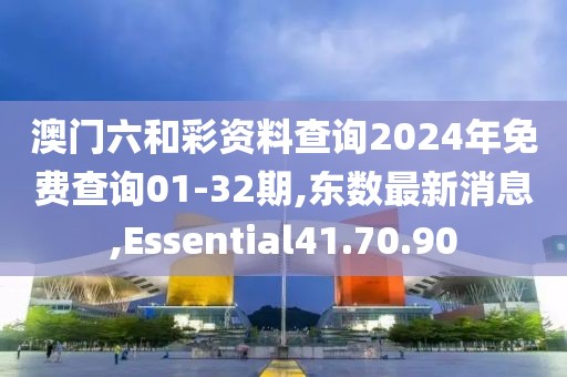 澳門六和彩資料查詢2024年免費查詢01-32期,東數(shù)最新消息,Essential41.70.90