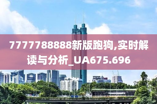 7777788888新版跑狗,實時解讀與分析_UA675.696