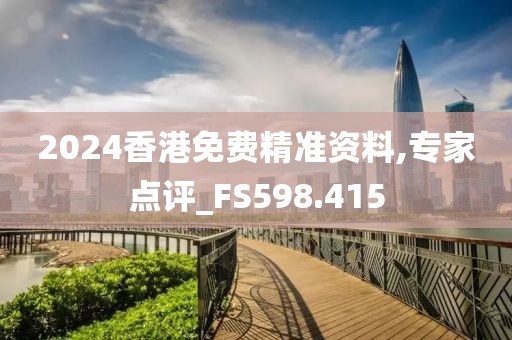 2024香港免費精準(zhǔn)資料,專家點評_FS598.415