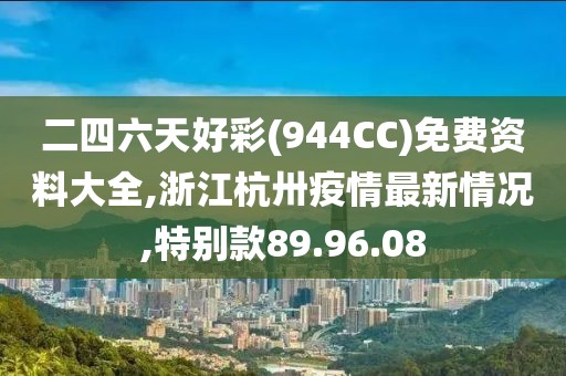 二四六天好彩(944CC)免費(fèi)資料大全,浙江杭卅疫情最新情況,特別款89.96.08