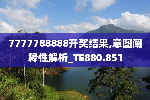 7777788888開獎結(jié)果,意圖闡釋性解析_TE880.851