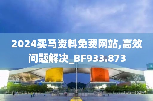 2024買馬資料免費網(wǎng)站,高效問題解決_BF933.873