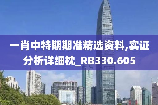 一肖中特期期準精選資料,實證分析詳細枕_RB330.605