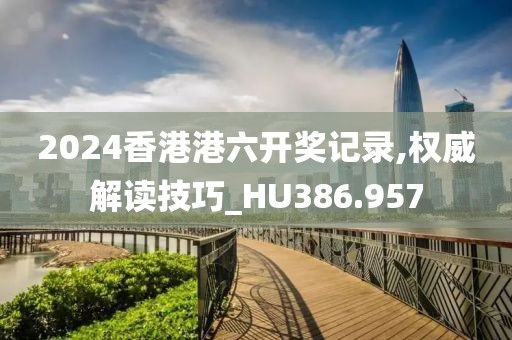 2024香港港六開獎記錄,權(quán)威解讀技巧_HU386.957