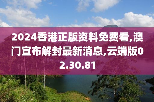 2024香港正版資料免費(fèi)看,澳門宣布解封最新消息,云端版02.30.81