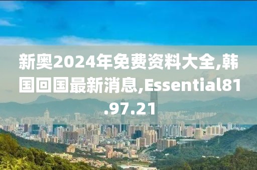 新奧2024年免費(fèi)資料大全,韓國(guó)回國(guó)最新消息,Essential81.97.21