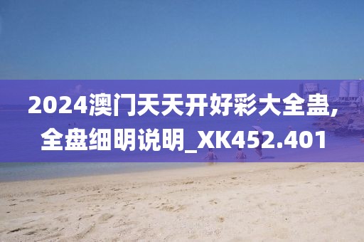 2024澳門天天開好彩大全蠱,全盤細明說明_XK452.401