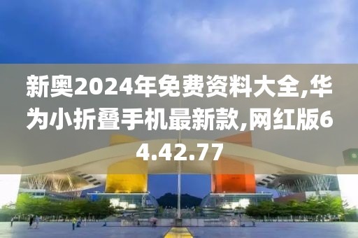 新奧2024年免費資料大全,華為小折疊手機最新款,網(wǎng)紅版64.42.77