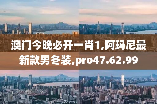 澳門今晚必開一肖1,阿瑪尼最新款男冬裝,pro47.62.99