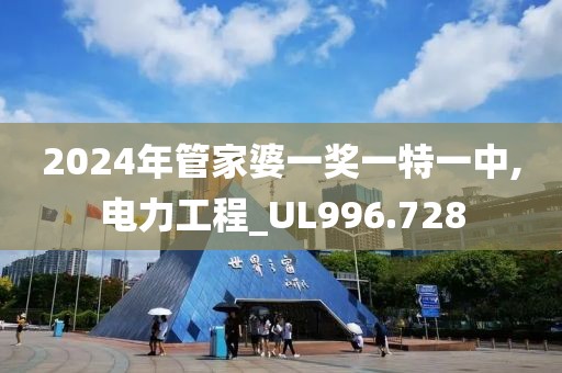 2024年管家婆一獎(jiǎng)一特一中,電力工程_UL996.728