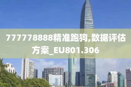 777778888精準(zhǔn)跑狗,數(shù)據(jù)評(píng)估方案_EU801.306