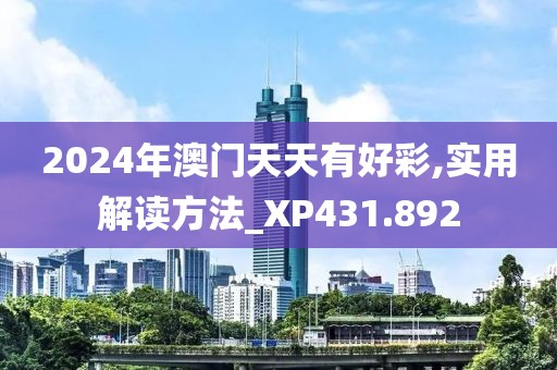 2024年澳門天天有好彩,實用解讀方法_XP431.892