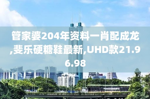 管家婆204年資料一肖配成龍,斐樂(lè)硬糖鞋最新,UHD款21.96.98