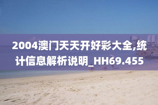 2004澳門天天開好彩大全,統(tǒng)計信息解析說明_HH69.455