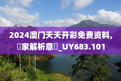 2024澳門天天開彩免費(fèi)資料,專家解析意見_UY683.101