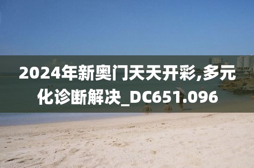 2024年新奧門天天開(kāi)彩,多元化診斷解決_DC651.096