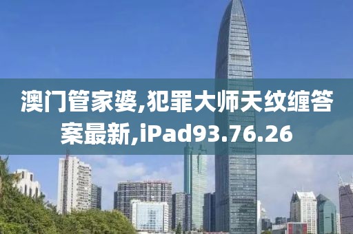 澳門管家婆,犯罪大師天紋纏答案最新,iPad93.76.26