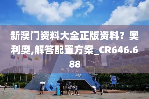 新澳門資料大全正版資料？奧利奧,解答配置方案_CR646.688