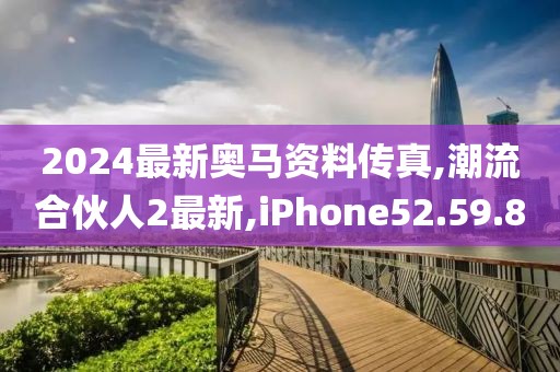 2024最新奧馬資料傳真,潮流合伙人2最新,iPhone52.59.80