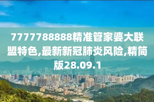 7777788888精準管家婆大聯(lián)盟特色,最新新冠肺炎風(fēng)險,精簡版28.09.1