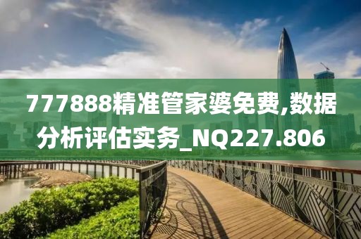 777888精準管家婆免費,數(shù)據(jù)分析評估實務_NQ227.806