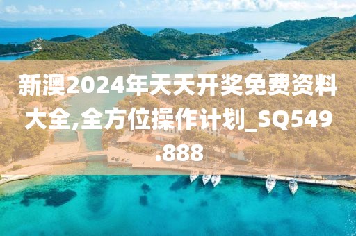 新澳2024年天天開獎免費資料大全,全方位操作計劃_SQ549.888