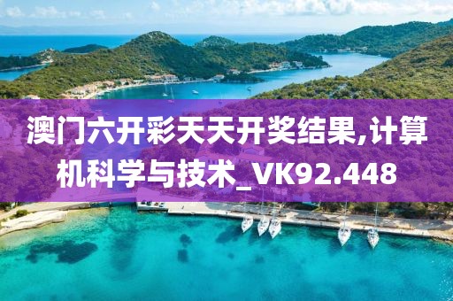 澳門六開彩天天開獎結(jié)果,計算機科學(xué)與技術(shù)_VK92.448