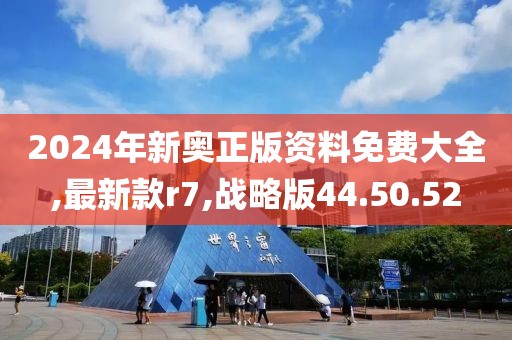 2024年新奧正版資料免費(fèi)大全,最新款r7,戰(zhàn)略版44.50.52