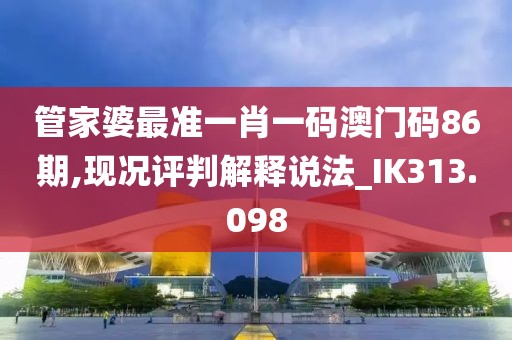 管家婆最準一肖一碼澳門碼86期,現況評判解釋說法_IK313.098