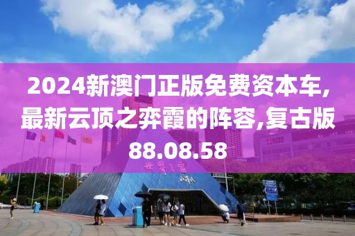 2024新澳門正版免費資本車,最新云頂之弈霞的陣容,復古版88.08.58