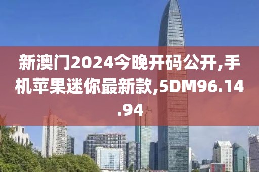 新澳門2024今晚開碼公開,手機(jī)蘋果迷你最新款,5DM96.14.94